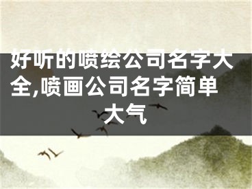 好听的喷绘公司名字大全,喷画公司名字简单大气