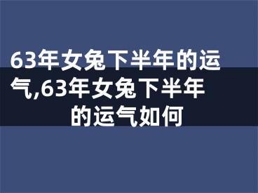 63年女兔下半年的运气,63年女兔下半年的运气如何