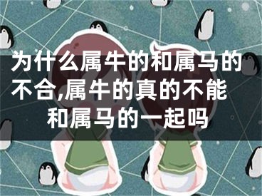 为什么属牛的和属马的不合,属牛的真的不能和属马的一起吗