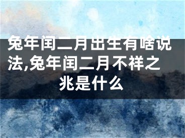 兔年闰二月出生有啥说法,兔年闰二月不祥之兆是什么