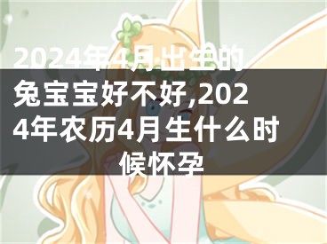 2024年4月出生的兔宝宝好不好,2024年农历4月生什么时候怀孕