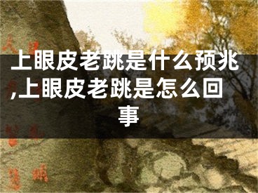 上眼皮老跳是什么预兆,上眼皮老跳是怎么回事