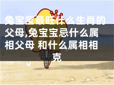 兔宝宝最旺什么生肖的父母,兔宝宝忌什么属相父母 和什么属相相克