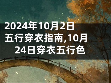 2024年10月2日五行穿衣指南,10月24日穿衣五行色