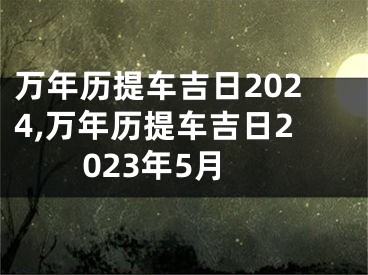 万年历提车吉日2024,万年历提车吉日2023年5月