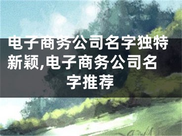 电子商务公司名字独特新颖,电子商务公司名字推荐
