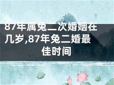 87年属兔二次婚姻在几岁,87年兔二婚最佳时间