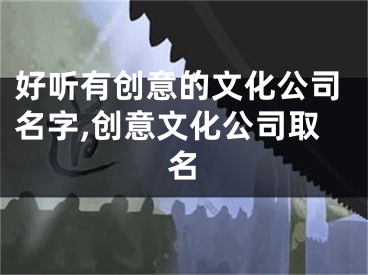 好听有创意的文化公司名字,创意文化公司取名