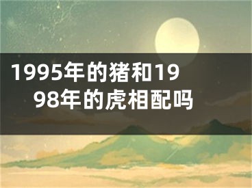 1995年的猪和1998年的虎相配吗