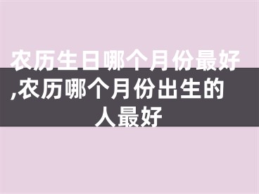 农历生日哪个月份最好,农历哪个月份出生的人最好