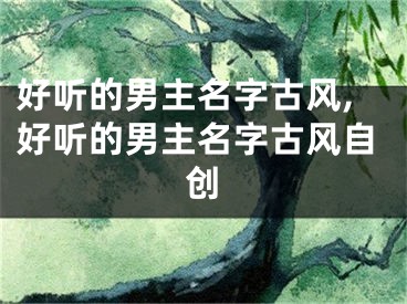好听的男主名字古风,好听的男主名字古风自创