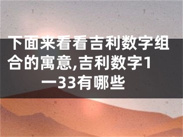 下面来看看吉利数字组合的寓意,吉利数字1一33有哪些