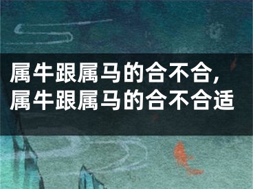 属牛跟属马的合不合,属牛跟属马的合不合适