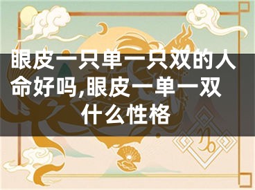 眼皮一只单一只双的人命好吗,眼皮一单一双什么性格