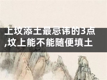 上坟添土最忌讳的3点,坟上能不能随便填土
