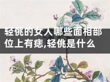 轻佻的女人哪些面相部位上有痣,轻佻是什么