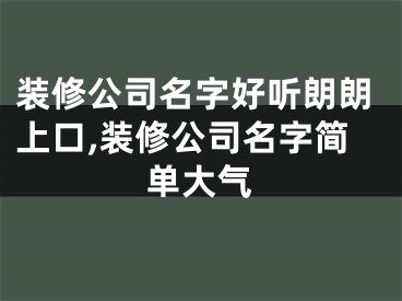 装修公司名字好听朗朗上口,装修公司名字简单大气