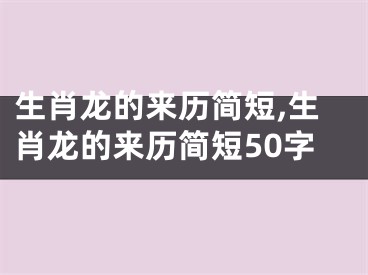 生肖龙的来历简短,生肖龙的来历简短50字