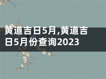 黄道吉日5月,黄道吉日5月份查询2023