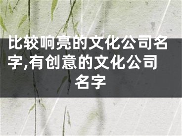 比较响亮的文化公司名字,有创意的文化公司名字