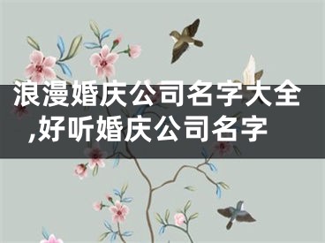 浪漫婚庆公司名字大全,好听婚庆公司名字