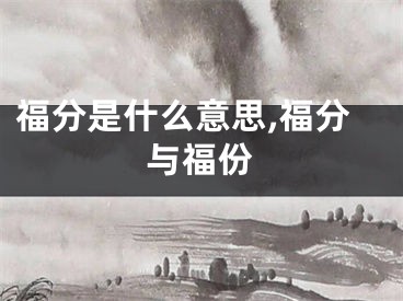 福分是什么意思,福分与福份