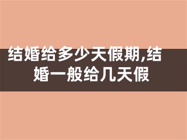 结婚给多少天假期,结婚一般给几天假