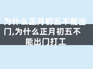 为什么正月初五不能出门,为什么正月初五不能出门打工
