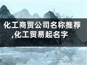 化工商贸公司名称推荐,化工贸易起名字