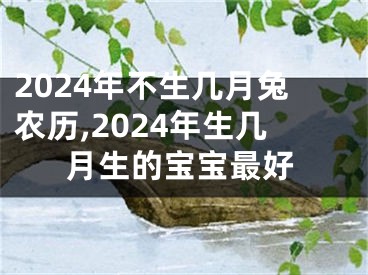 2024年不生几月兔农历,2024年生几月生的宝宝最好