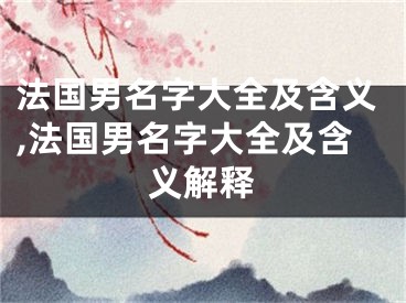 法国男名字大全及含义,法国男名字大全及含义解释