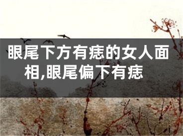 眼尾下方有痣的女人面相,眼尾偏下有痣