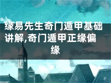 缘易先生奇门遁甲基础讲解,奇门遁甲正缘偏缘