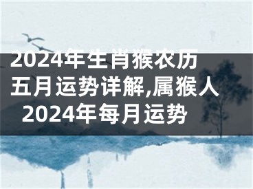 2024年生肖猴农历五月运势详解,属猴人2024年每月运势