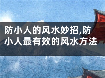 防小人的风水妙招,防小人最有效的风水方法