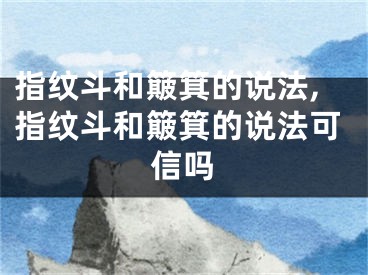 指纹斗和簸箕的说法,指纹斗和簸箕的说法可信吗