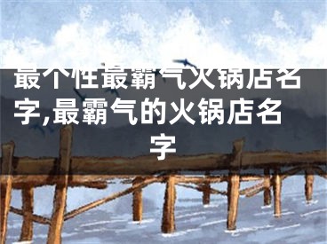 最个性最霸气火锅店名字,最霸气的火锅店名字