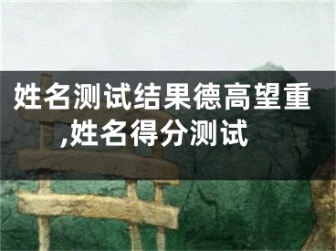 姓名测试结果德高望重,姓名得分测试