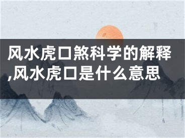 风水虎口煞科学的解释,风水虎口是什么意思