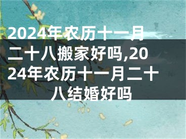 2024年农历十一月二十八搬家好吗,2024年农历十一月二十八结婚好吗