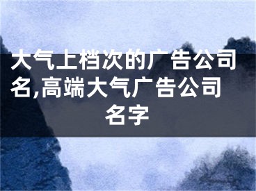 大气上档次的广告公司名,高端大气广告公司名字