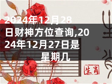 2024年12月28日财神方位查询,2024年12月27日是星期几