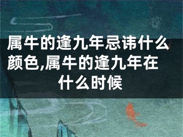 属牛的逢九年忌讳什么颜色,属牛的逢九年在什么时候