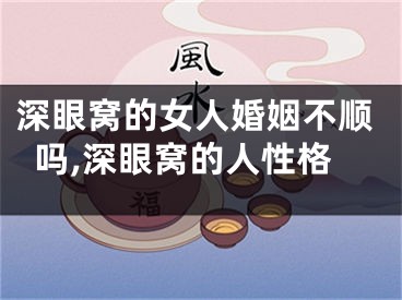 深眼窝的女人婚姻不顺吗,深眼窝的人性格