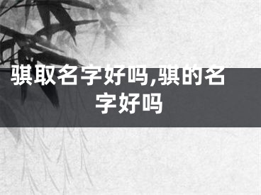 骐取名字好吗,骐的名字好吗