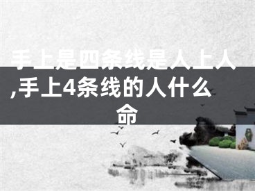 手上是四条线是人上人,手上4条线的人什么命