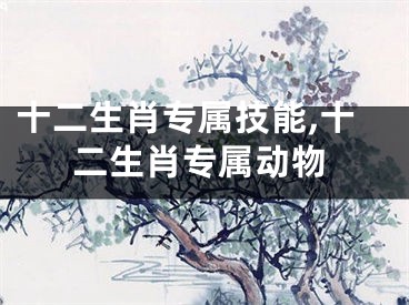 十二生肖专属技能,十二生肖专属动物