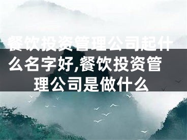 餐饮投资管理公司起什么名字好,餐饮投资管理公司是做什么