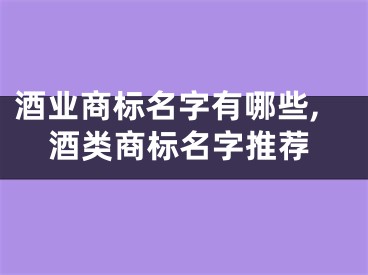 酒业商标名字有哪些,酒类商标名字推荐