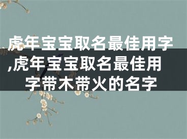 虎年宝宝取名最佳用字,虎年宝宝取名最佳用字带木带火的名字